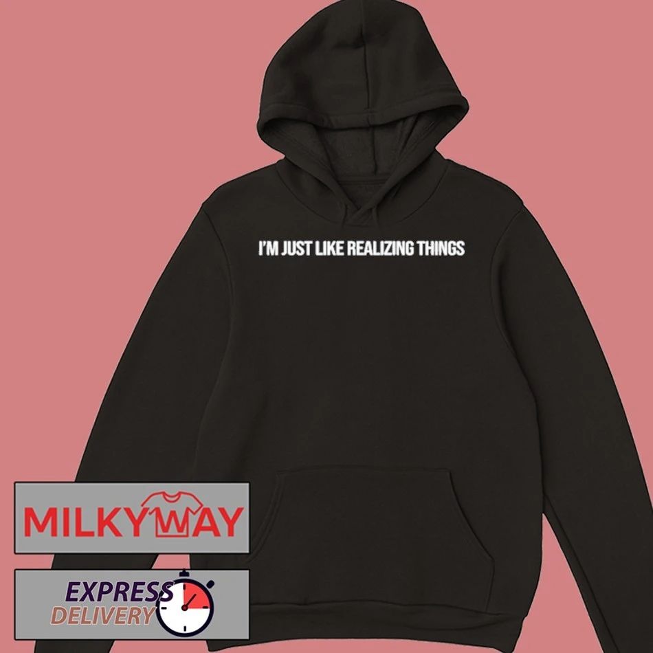 I’m Just Like Realizing Things Shirt