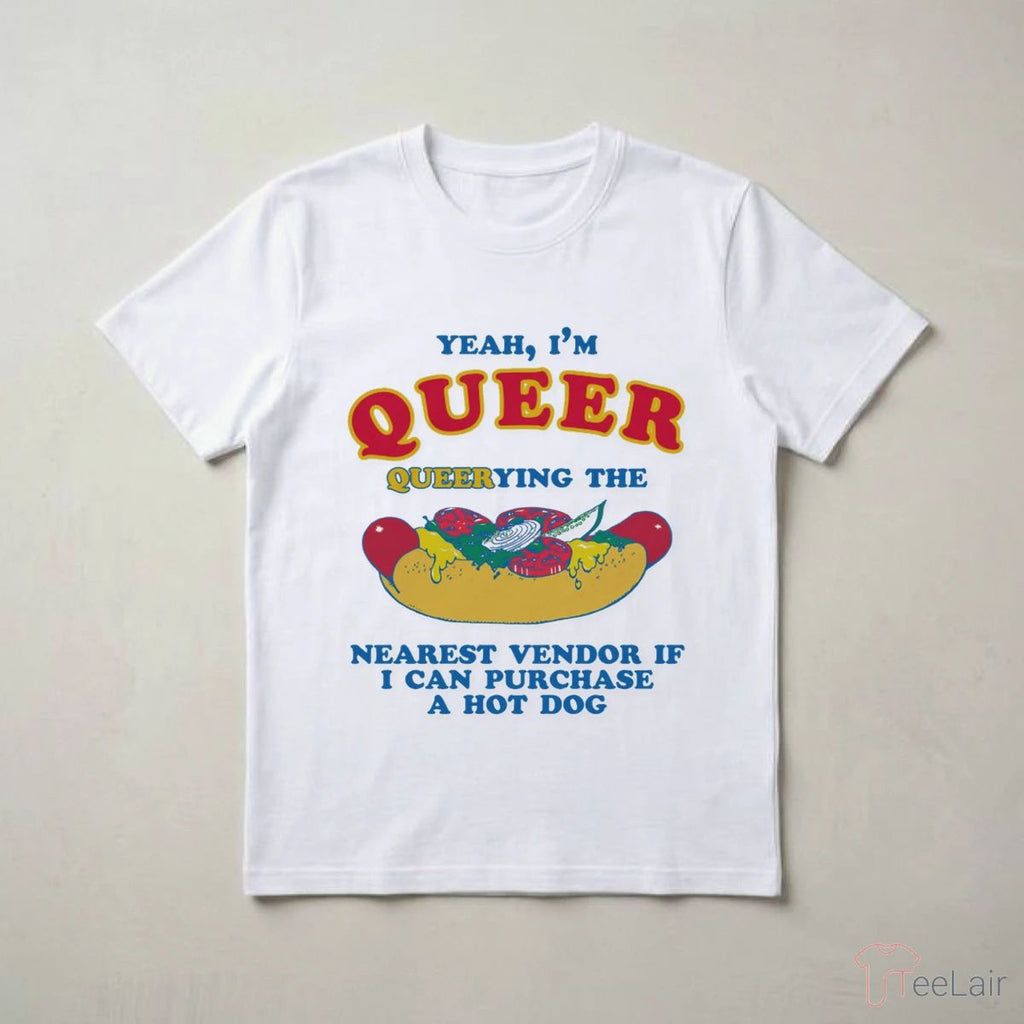 Yeah, I’M Queer, Querying The Nearest Vendor If I Cand Purchase A Hot Dog T-Shirt