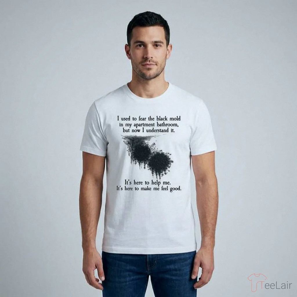 I Used To Fear The Black Mold In My Apartment, But Now I Understand It T-Shirt