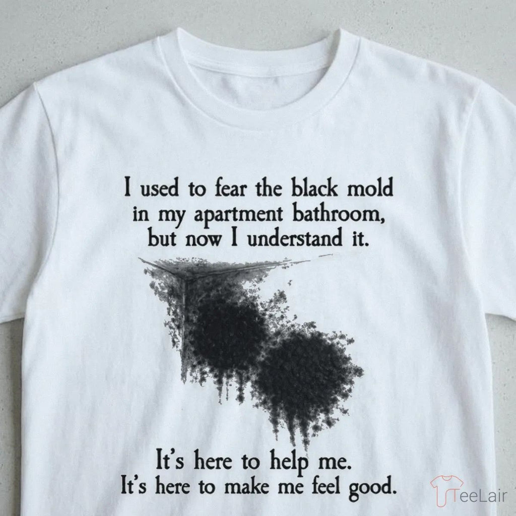 I Used To Fear The Black Mold In My Apartment, But Now I Understand It T-Shirt
