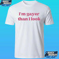 I’m Gayer Than I Look Shirt