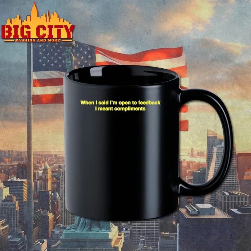 When I Said Im Open To Feedback I Meant Compliments Shirt