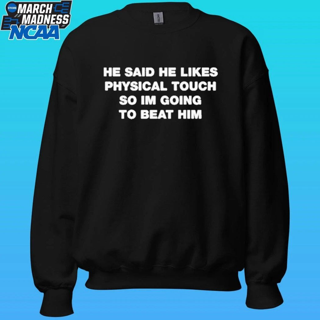 He Said He Likes Physical Touch So I’m Going To Beat Him Shirt