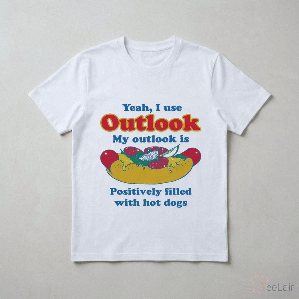 Yeah, I Use Outlook. My Outlook Is Positively Filled With Hot Dogs Shirt