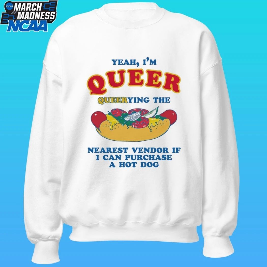 Yeah, I’m Queer, Querying The Nearest Vendor If I Can Purchase A Hot Dog Shirt