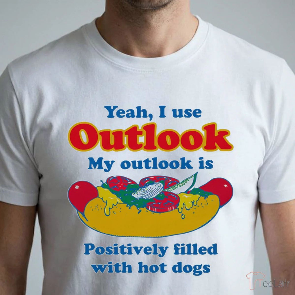 Yeah, I Use Outlook. My Outlook Is Positively Filled With Hot Dogs Shirt