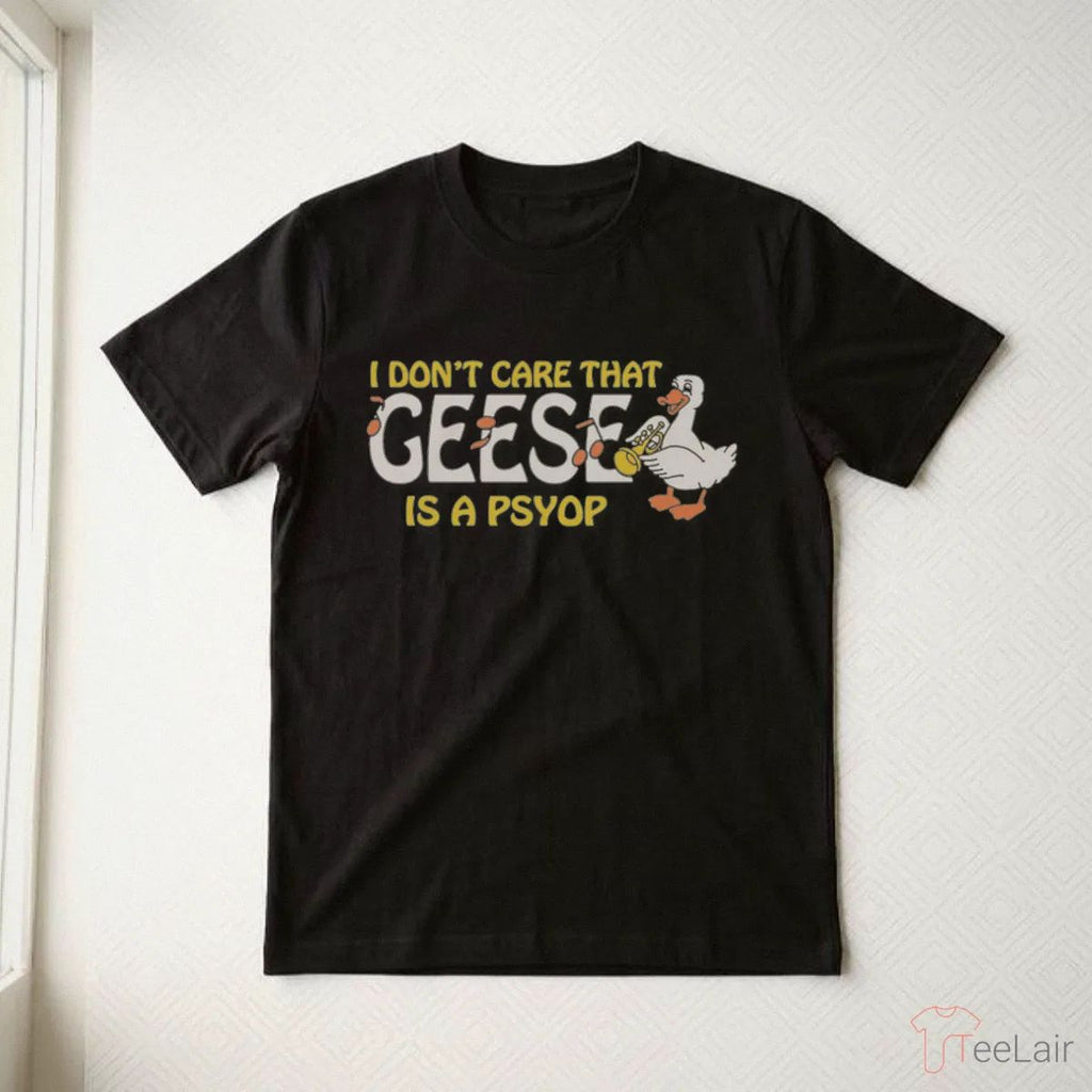 I Don’T Care That Geese Is A Psyop T-Shirt