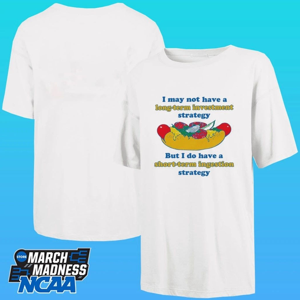 I May Not Have A Long-term Investment Strategy But I Do Have A Short-term Ingestion Strategy Shirt