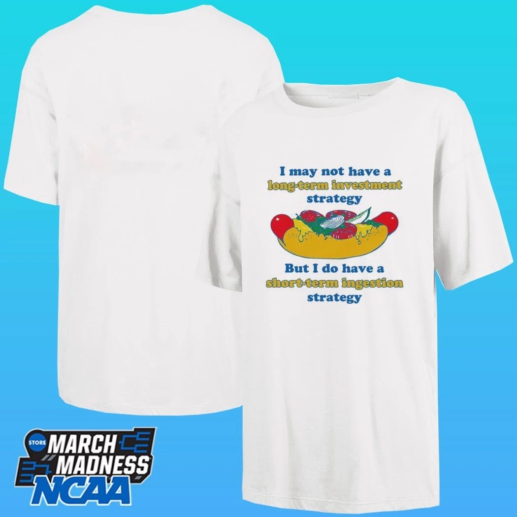 I May Not Have A Long-term Investment Strategy But I Do Have A Short-term Ingestion Strategy Shirt