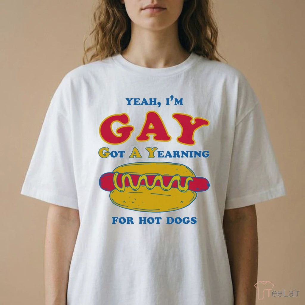 Yeah, I’M Gay, Got A Yearning For Hot Dogs Shirt