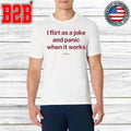 I Flirt As A Joke And Panic When It Works Shirt