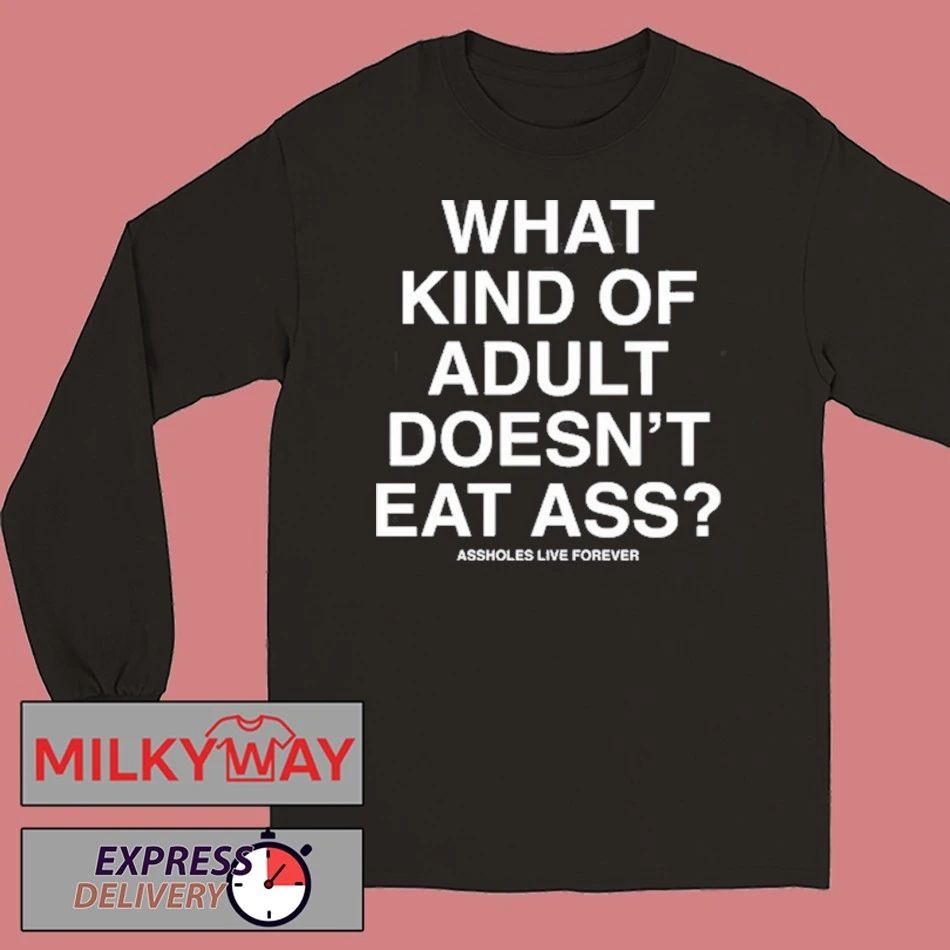 What Kind Of Adult Doesn’t Eat Ass Assholes Live Forever Shirt