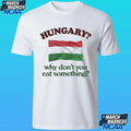 Hungary Why Don’t You Eat Something Shirt