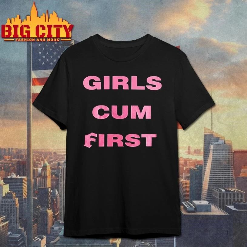 Girls Cum First Funny Shirt
