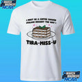 I Must Be A Coffee Soaked Italian Dessert The Way I Tira-miss-u Shirt