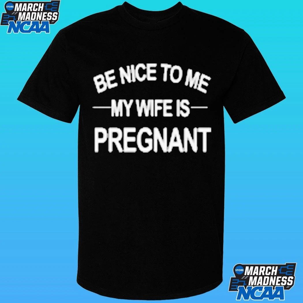 King Tez Be Nice To Me My Wife Is Pregnant Shirt