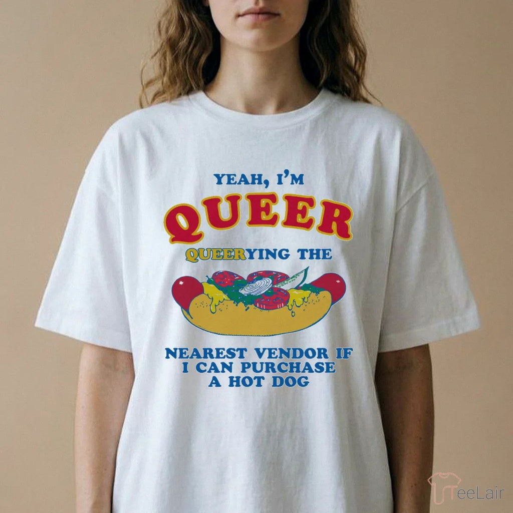 Yeah, I’M Queer, Querying The Nearest Vendor If I Cand Purchase A Hot Dog T-Shirt