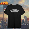 A Diamond In The Wrong Hands Is Just A Stone Quote Shirt