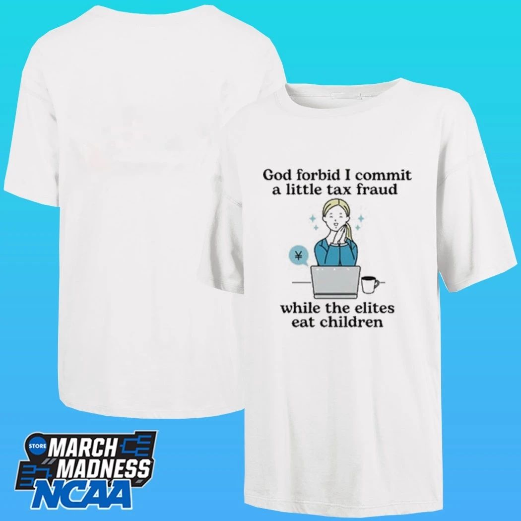 God Forbid I Commit A Little Tax Fraud While The Elites Eat Children Shirt