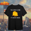 This Cheese is Mine It’s Nacho Cheese Funny Shirt