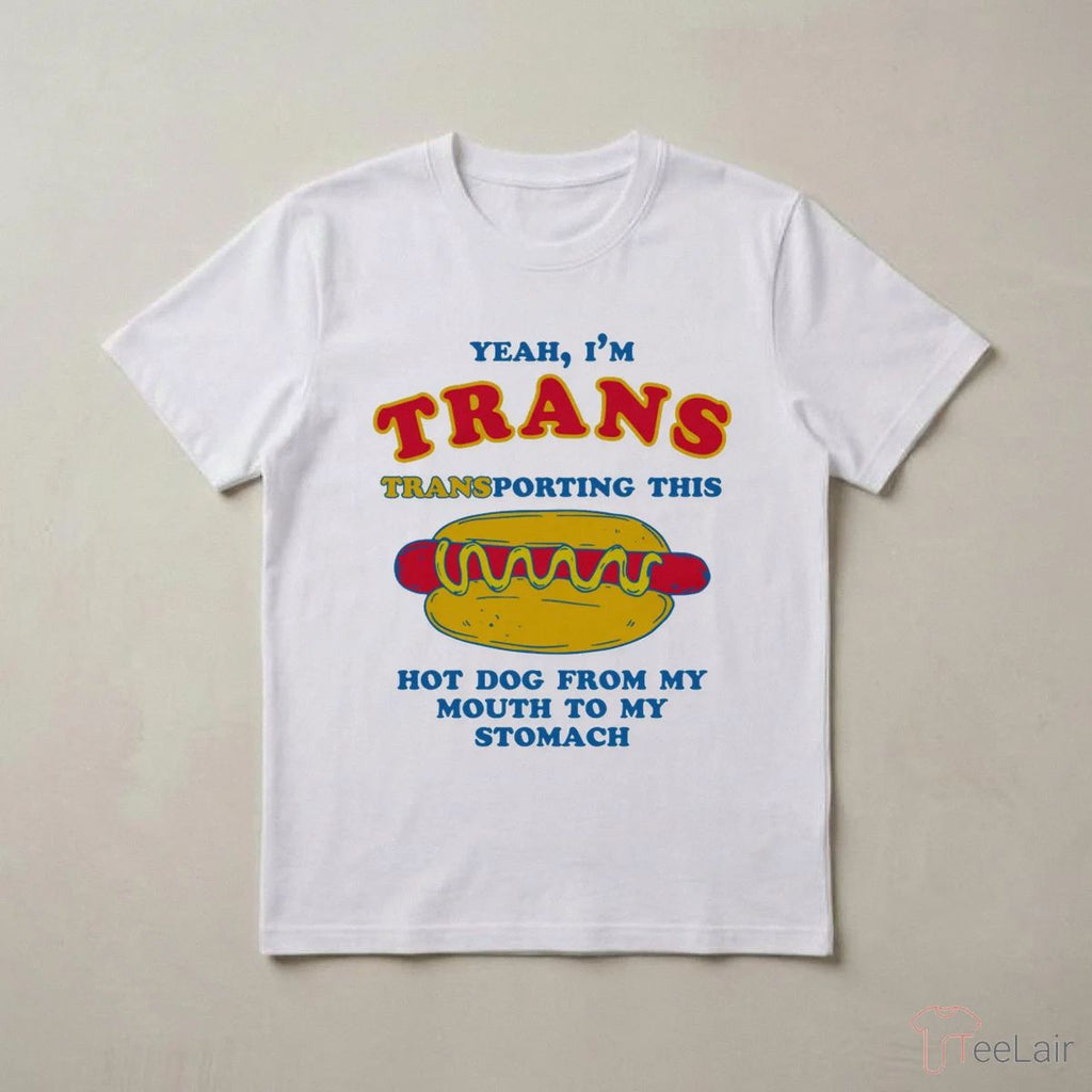 Yeah, I’M Trans, Transporting This Hot Dog From My Mouth To My Stomach Shirt