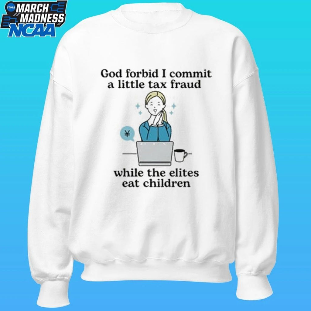 God Forbid I Commit A Little Tax Fraud While The Elites Eat Children Shirt