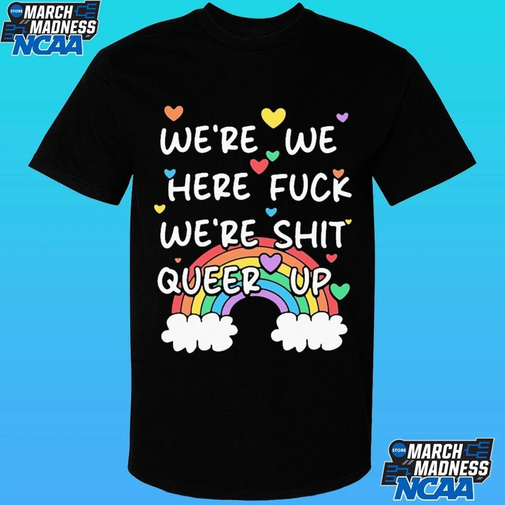 We’re We Here Fuck We’re Shit Queer Up Shirt