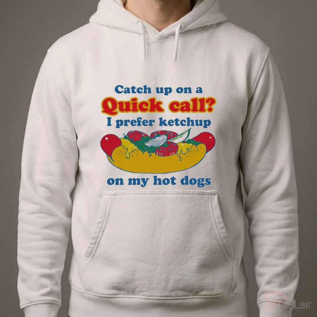 Catch Up On A Quick Call I Prefer Ketchup On My Hot Dogs T-Shirt