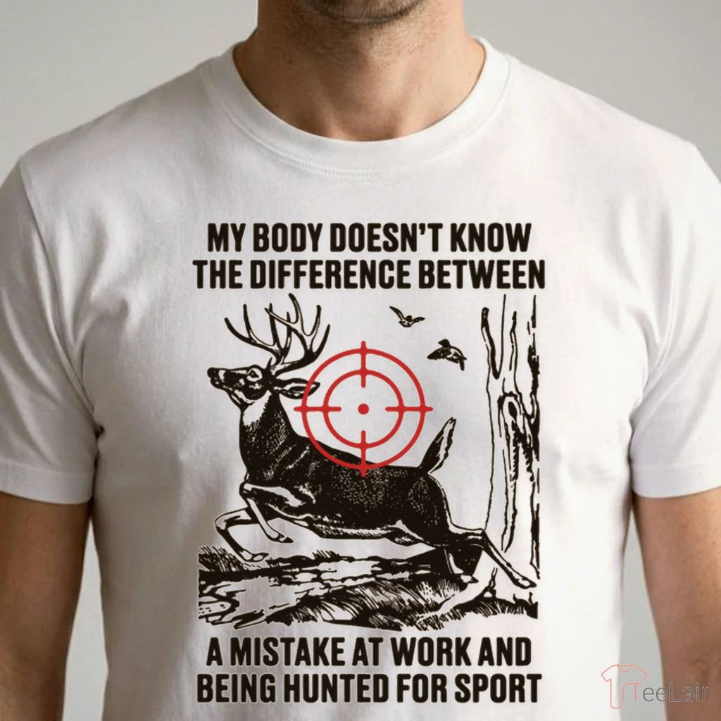 My Body Doesn’T Know The Difference Between A Mistake At Work And Being Hunted For Sport T-Shirt