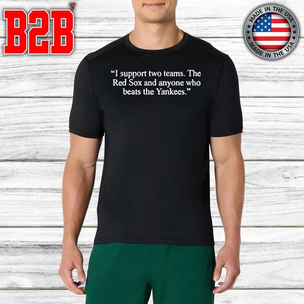 I Support Two Teams The Red Sox And Anyone Who Beats The Yankees Shirt