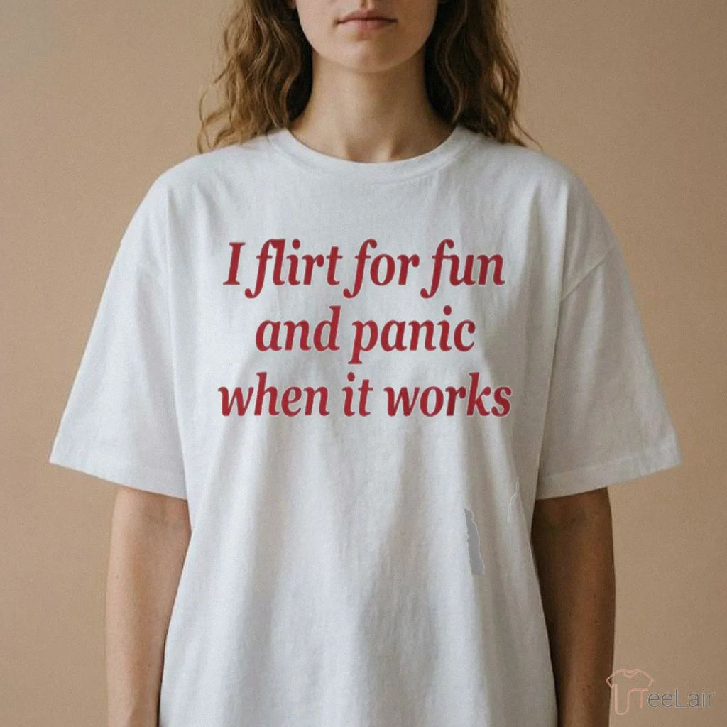 I Flirt For Fun And Panic When It Works Shirt