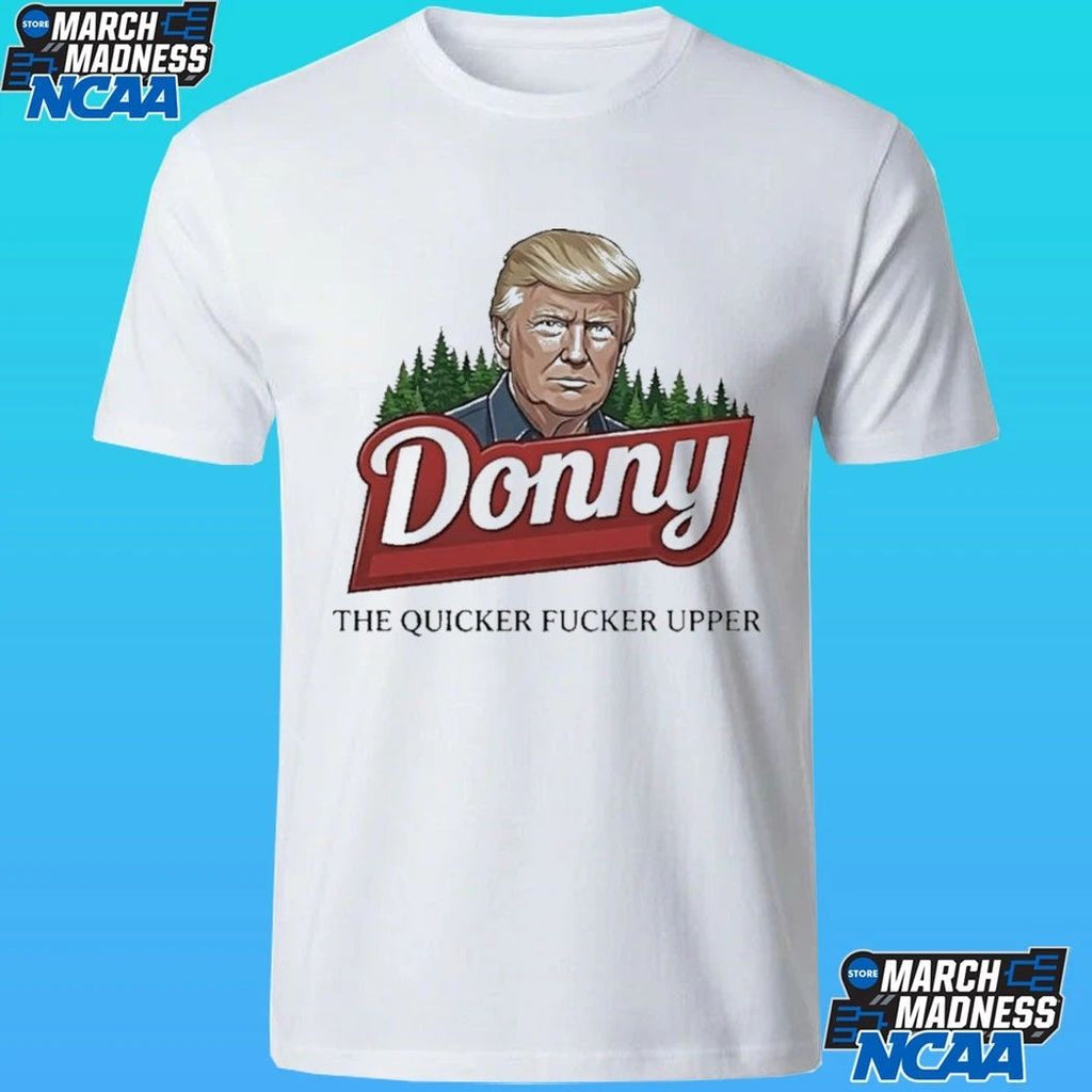 Trump Donny The Quicker Fucker Upper Shirt