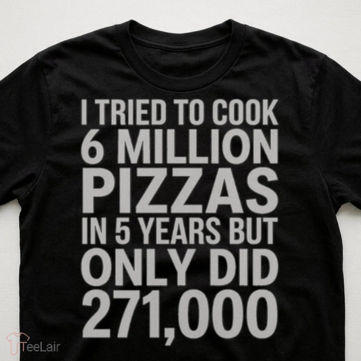 I TRIED TO COOK 6 MILLION PIZZAS IN 5 YEARS BUT ONLY DID 271000 Shirt