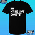 No My Rig Isn’t Done Yet Shirt