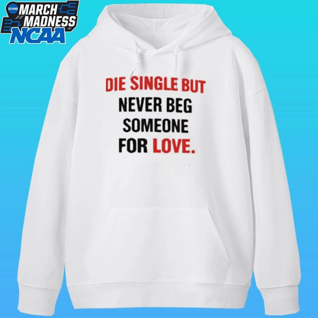 Die Single But Never Beg Someone For Love Shirt