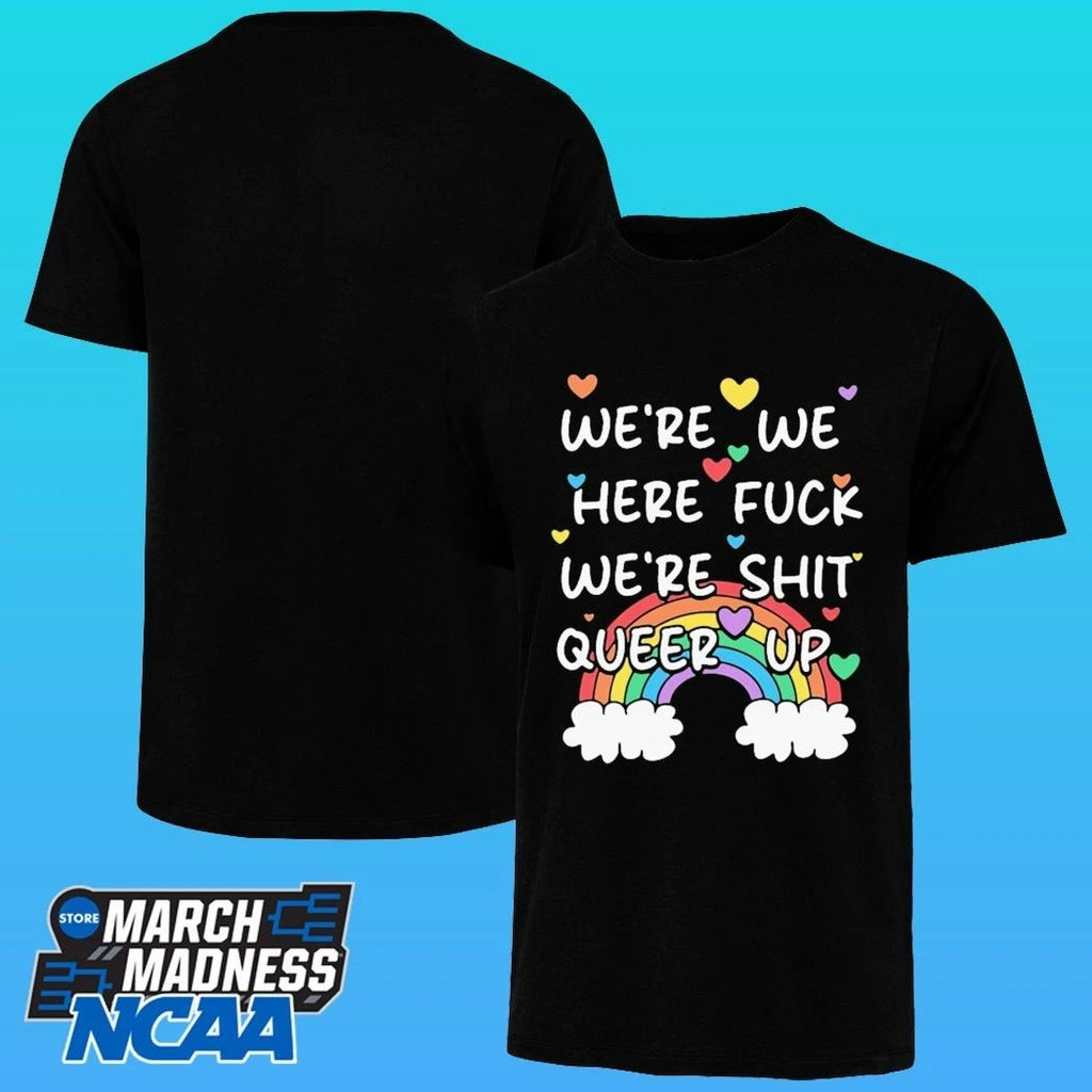 We’re We Here Fuck We’re Shit Queer Up Shirt