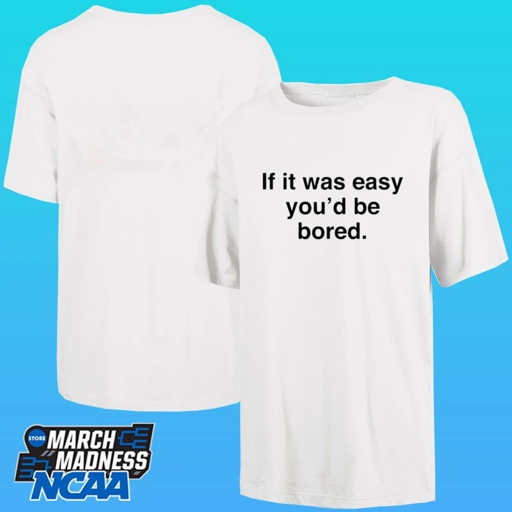 If It Was Easy You’d Be Bored Shirt