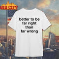 Better To Be Far Right Than Far Wrong T-shirt