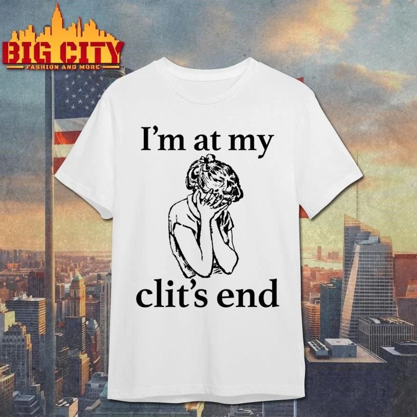 I’m At My Clit’s End Graphic Art Shirt