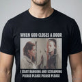 When God Closes A Door I Start Banging And Screaming Please Please Please Please Shirt