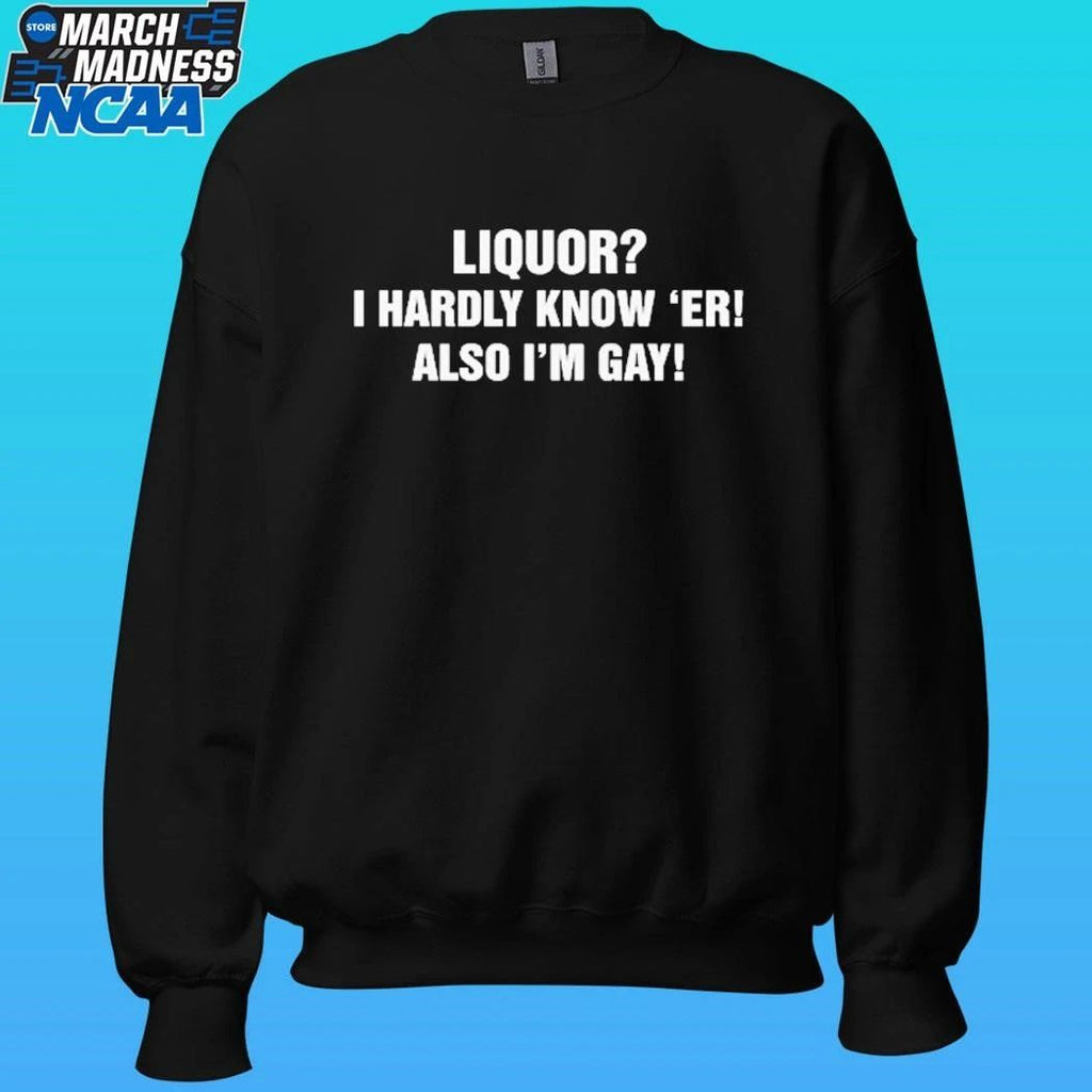 Liquor I Hardly Know ‘er Also I’m Gay Shirt